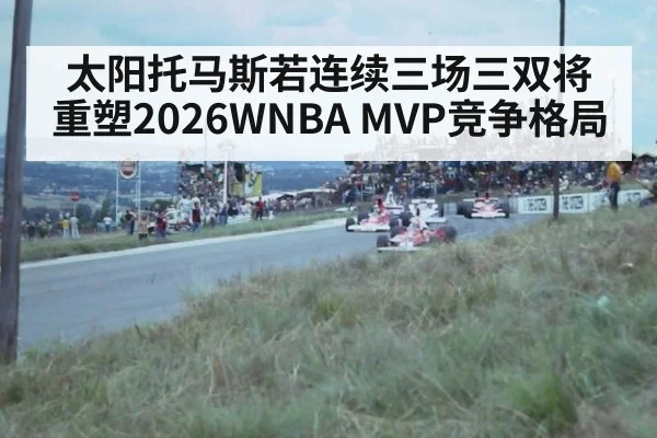 太阳托马斯若连续三场三双将重塑2026WNBA MVP竞争格局