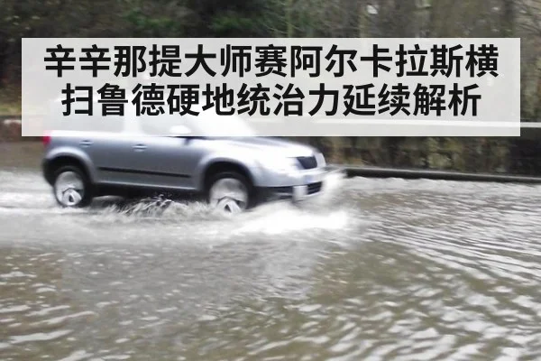 辛辛那提大师赛阿尔卡拉斯横扫鲁德硬地统治力延续解析