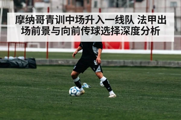 摩纳哥青训中场升入一线队 法甲出场前景与向前传球选择深度分析