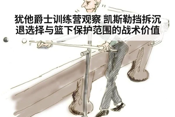 犹他爵士训练营观察 凯斯勒挡拆沉退选择与篮下保护范围的战术价值