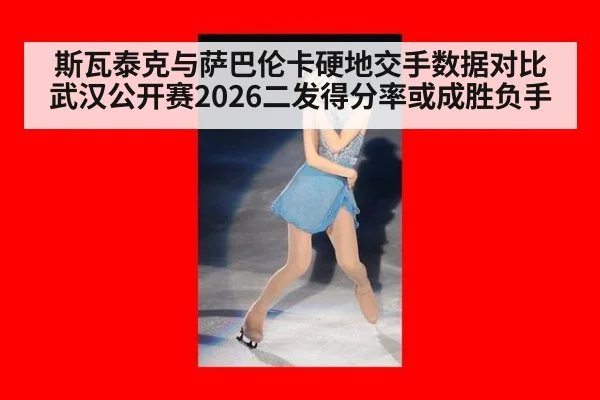 斯瓦泰克与萨巴伦卡硬地交手数据对比 武汉公开赛2026二发得分率或成胜负手