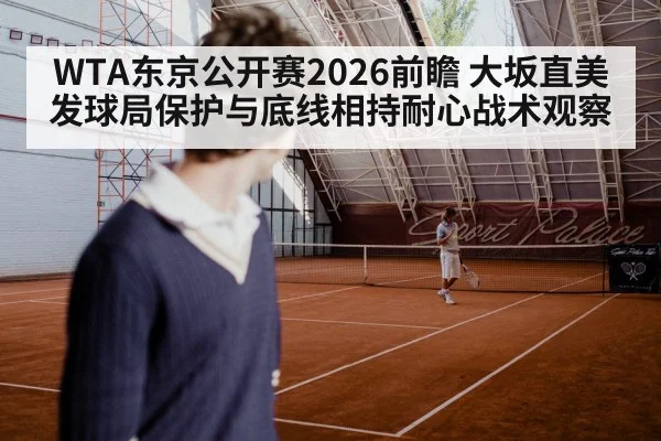 WTA东京公开赛2026前瞻 大坂直美发球局保护与底线相持耐心战术观察