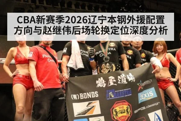 CBA新赛季2026辽宁本钢外援配置方向与赵继伟后场轮换定位深度分析