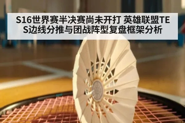 S16世界赛半决赛尚未开打 英雄联盟TES边线分推与团战阵型复盘框架分析