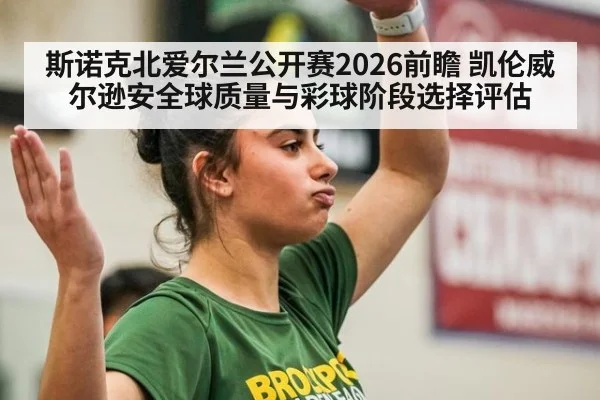 斯诺克北爱尔兰公开赛2026前瞻 凯伦威尔逊安全球质量与彩球阶段选择评估