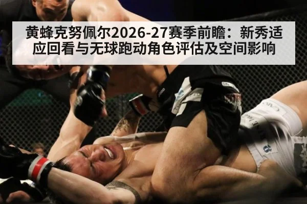 黄蜂克努佩尔2026-27赛季前瞻：新秀适应回看与无球跑动角色评估及空间影响