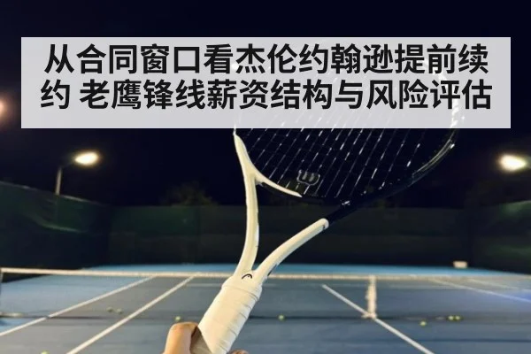 从合同窗口看杰伦约翰逊提前续约 老鹰锋线薪资结构与风险评估