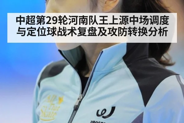 中超第29轮河南队王上源中场调度与定位球战术复盘及攻防转换分析