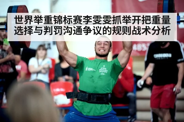 世界举重锦标赛李雯雯抓举开把重量选择与判罚沟通争议的规则战术分析