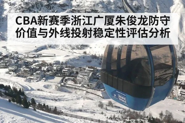 CBA新赛季浙江广厦朱俊龙防守价值与外线投射稳定性评估分析
